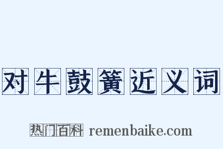 对牛鼓簧近义词是什么意思的图片